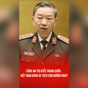 CÔNG AN TRỊ KIỂU TRUNG QUỐC: VIỆT NAM ĐANG ĐI THEO CON ĐƯỜNG NÀO?