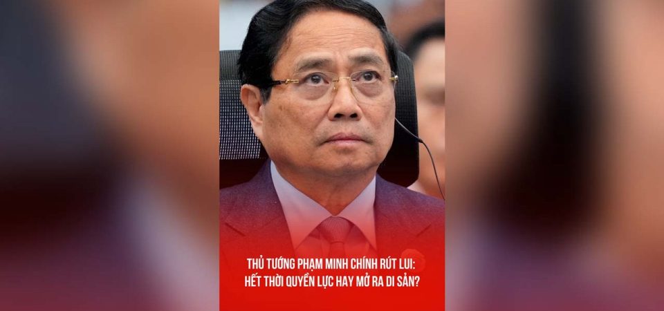 THỦ TƯỚNG PHẠM MINH CHÍNH RÚT LUI: HẾT THỜI QUYỀN LỰC HAY MỞ RA DI SẢN?