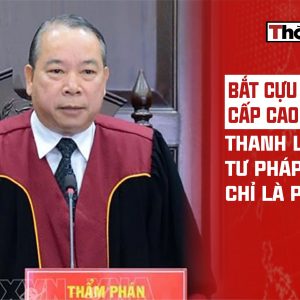 BẮT CỰU CHÁNH ÁN CẤP CAO: THANH LỌC TƯ PHÁP HAY CHỈ LÀ PHẦN NỔI?