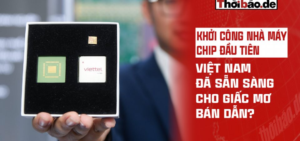 KHỞI CÔNG NHÀ MÁY CHIP ĐẦU TIÊN: VIỆT NAM ĐÃ SẴN SÀNG CHO GIẤC MƠ BÁN DẪN?