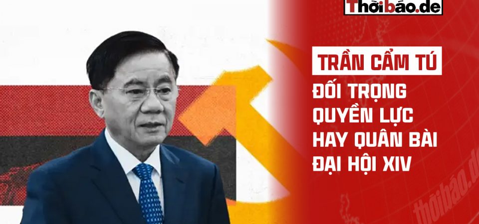 TRẦN CẨM TÚ: ĐỐI TRỌNG QUYỀN LỰC HAY QUÂN BÀI ĐẠI HỘI XIV?