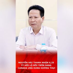 Nguyễn Hải Thanh nhận 6,25 tỷ hối lộ rồi trốn sang Canada ung dung hưởng thụ!