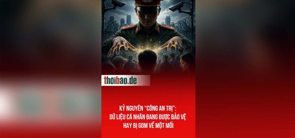 Kỷ nguyên “Công an trị”: Dữ liệu cá nhân đang được bảo vệ hay bị gom về một mối