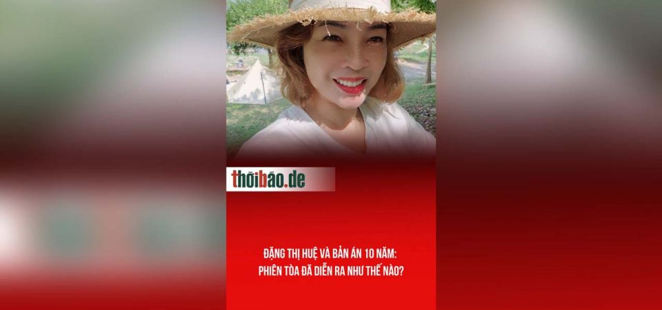 Đặng Thị Huệ và bản án 10 năm: Phiên tòa đã diễn ra như thế nào?